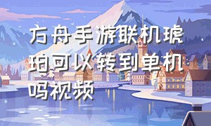 方舟手游联机琥珀可以转到单机吗视频