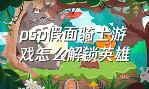 psp假面骑士游戏怎么解锁英雄