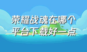 荣耀战魂在哪个平台下载好一点