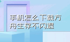 手机怎么下载方舟生存不闪退