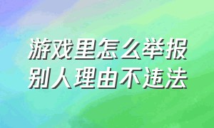 游戏里怎么举报别人理由不违法