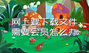 网上要下载文件需要会员怎么办