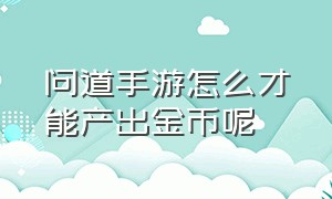 问道手游怎么才能产出金币呢