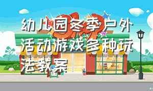 幼儿园冬季户外活动游戏多种玩法教案