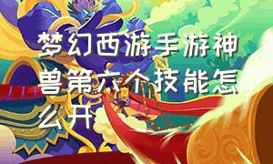 梦幻西游手游神兽第六个技能怎么开