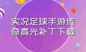 实况足球手游传奇高光补丁下载