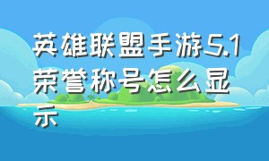 英雄联盟手游5.1荣誉称号怎么显示