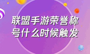 联盟手游荣誉称号什么时候触发