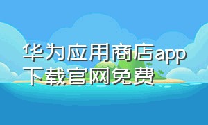 华为应用商店app下载官网免费