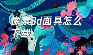 像素3d面具怎么下载