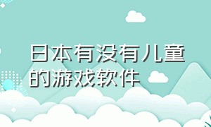 日本有没有儿童的游戏软件