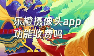 乐橙摄像头app功能收费吗