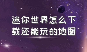 迷你世界怎么下载还能玩的地图