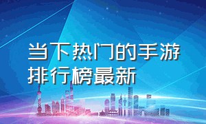 当下热门的手游排行榜最新