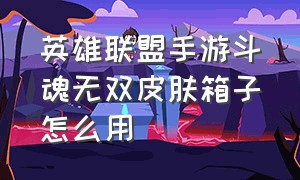 英雄联盟手游斗魂无双皮肤箱子怎么用