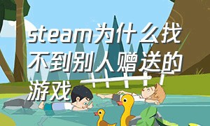 steam为什么找不到别人赠送的游戏