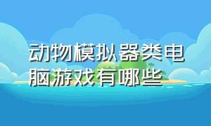 动物模拟器类电脑游戏有哪些