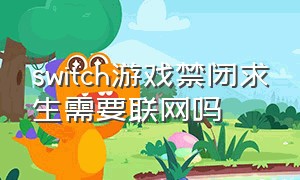 switch游戏禁闭求生需要联网吗