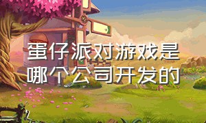 蛋仔派对游戏是哪个公司开发的