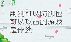 用剑可以防御也可以攻击的游戏是什么