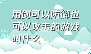 用剑可以防御也可以攻击的游戏叫什么