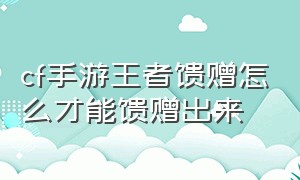 cf手游王者馈赠怎么才能馈赠出来