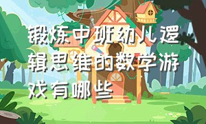 锻炼中班幼儿逻辑思维的数学游戏有哪些