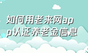 如何用老来网app认证养老金信息