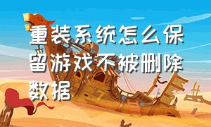 重装系统怎么保留游戏不被删除数据