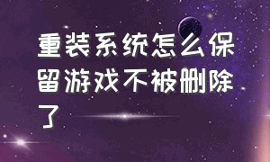 重装系统怎么保留游戏不被删除了