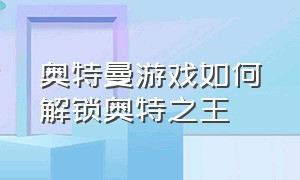 奥特曼游戏如何解锁奥特之王