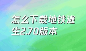 怎么下载地铁逃生2.70版本