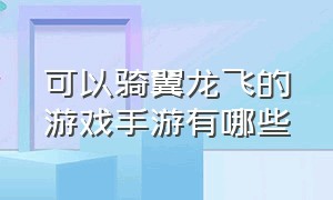 可以骑翼龙飞的游戏手游有哪些