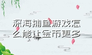 深海捕鱼游戏怎么能让金币更多