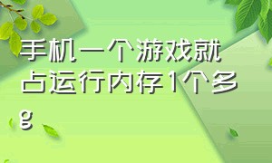 手机一个游戏就占运行内存1个多g