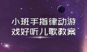 小班手指律动游戏好听儿歌教案