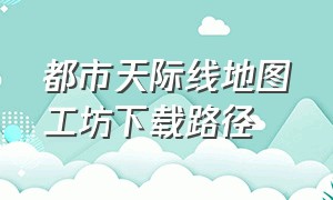 都市天际线地图工坊下载路径