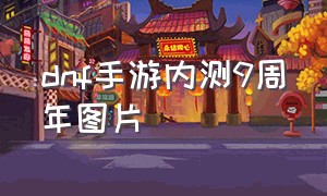 dnf手游内测9周年图片