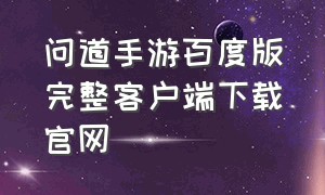 问道手游百度版完整客户端下载官网