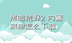 黑暗荒野2 内置菜单怎么下载