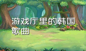 游戏厅里的韩国歌曲