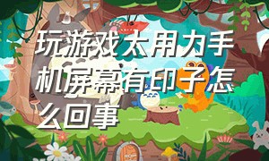 玩游戏太用力手机屏幕有印子怎么回事