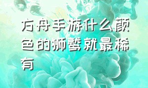 方舟手游什么颜色的狮鹫就最稀有