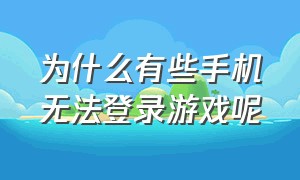 为什么有些手机无法登录游戏呢