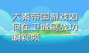 大秦帝国游戏如何在卫城刷战功啊视频