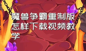 魔兽争霸重制版怎样下载视频教学