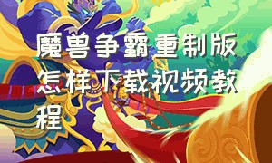 魔兽争霸重制版怎样下载视频教程