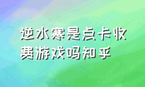 逆水寒是点卡收费游戏吗知乎