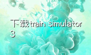 下载train simulator3