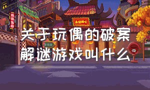 关于玩偶的破案解谜游戏叫什么